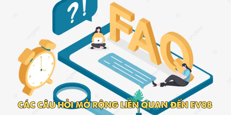 Giải đáp các câu hỏi mở rộng liên quan đến EV88