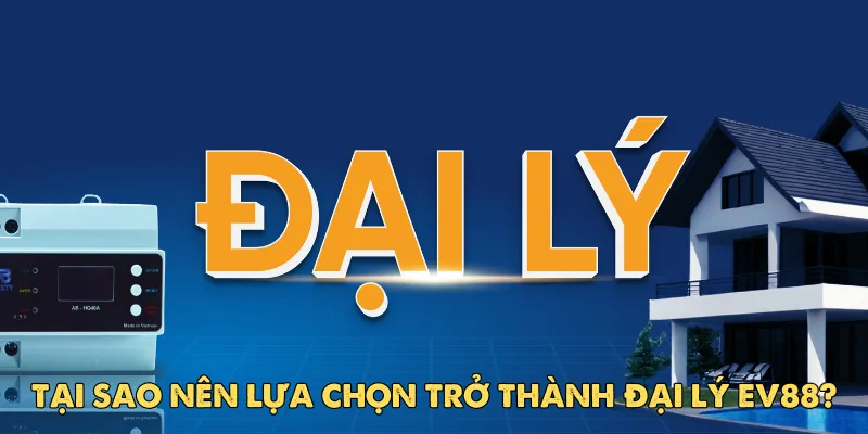 Tại sao nên lựa chọn trở thành đại lý EV88?