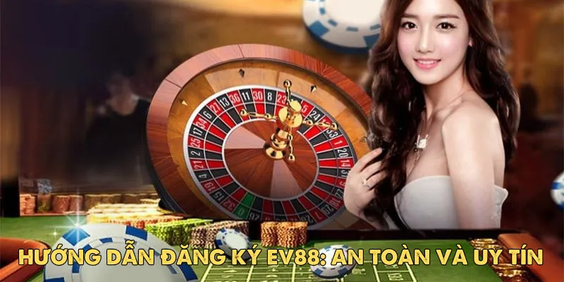 Hướng Dẫn Đăng Ký EV88: An Toàn Và Uy Tín