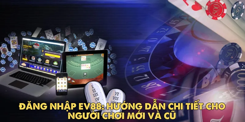Đăng nhập Ev88: Hướng dẫn chi tiết cho người chơi mới và cũ
