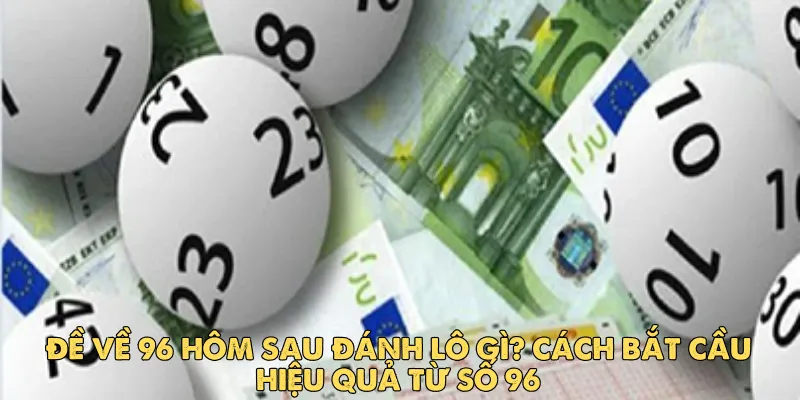 Đề về 96 hôm sau đánh lô gì? Cách bắt cầu hiệu quả từ số 96