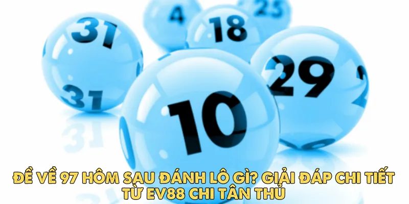 Đề về 97 hôm sau đánh lô gì? Giải đáp chi tiết từ EV88 chi tân thủ