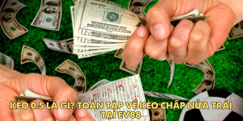 Kèo 0.5 là gì? Toàn tập về kèo chấp nửa trái tại EV88