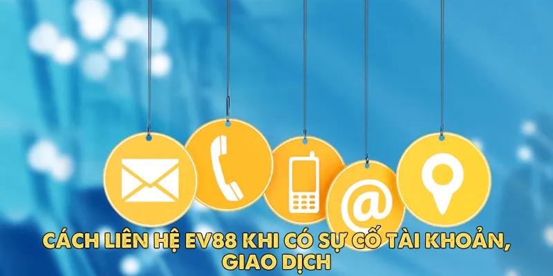 Cách liên hệ EV88 khi có sự cố tài khoản, giao dịch