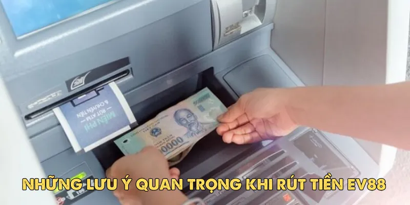 Những lưu ý quan trọng khi rút tiền Ev88